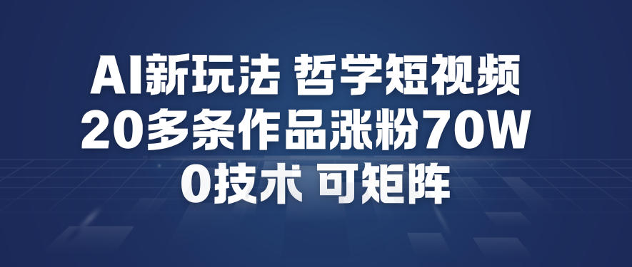 AI新玩法哲学短视频制作教学，20多条作品涨粉70W，0成本赛道，可矩阵-快云博客