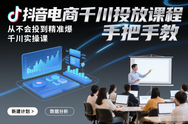 抖音电商千川投放课程，从不会投到精准爆，千川实操课，手把手教-快云博客