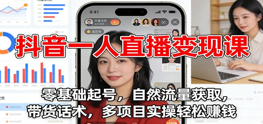 抖音一人直播变现课：零基础起号，自然流量获取，带货话术，多项目实操轻松赚钱-快云博客