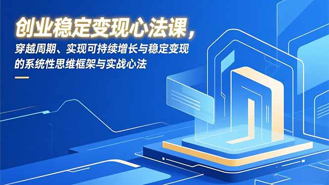 创业稳定变现心法课，穿越周期、实现可持续增长与稳定变现的系统性思维框架与实战心法-快云博客