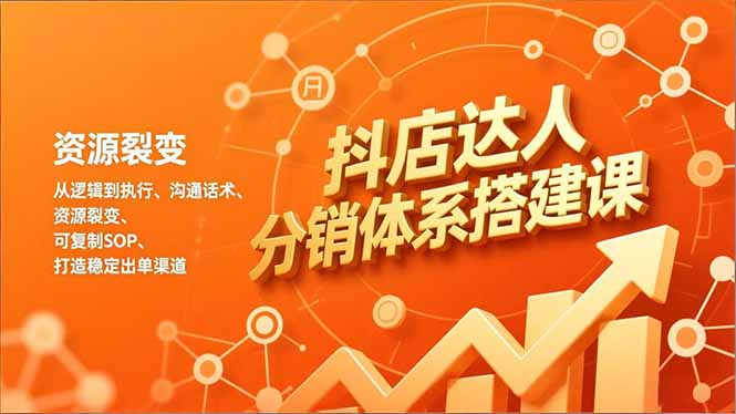 抖店达人分销体系搭建课，从逻辑到执行、沟通话术、资源裂变，可复制SOP，打造稳定出单渠道-快云博客