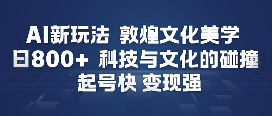 AI新玩法，敦煌文化美学，科技与文化的碰撞，起号快变现强-快云博客