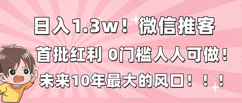 日入1.3w！微信推客，首批红利，未来10年最大的风口，0门槛，人人可做！-快云博客