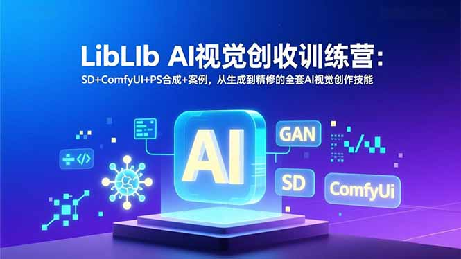 LibLIb AI视觉创收训练营：SD+ComfyUI+PS合成+案例，从生成到精修的全套AI视觉创作技能-快云博客