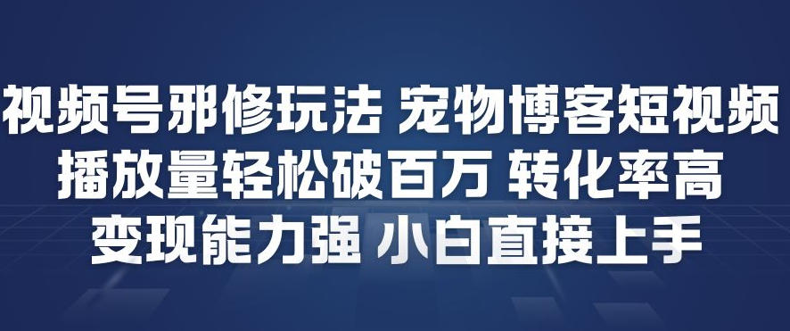 视频号邪修玩法宠物博客短视频，播放量轻松破百万，转化率高，变现能力强，小白直接上手-快云博客