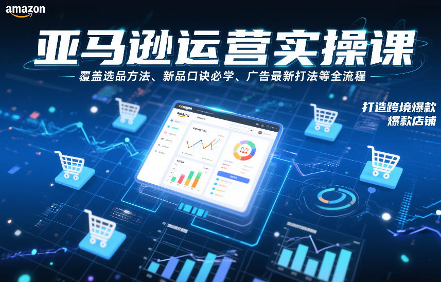 亚马逊运营实操课，覆盖选品方法、新品口诀必学、广告最新打法等全流程，打造跨境爆款店铺-快云博客