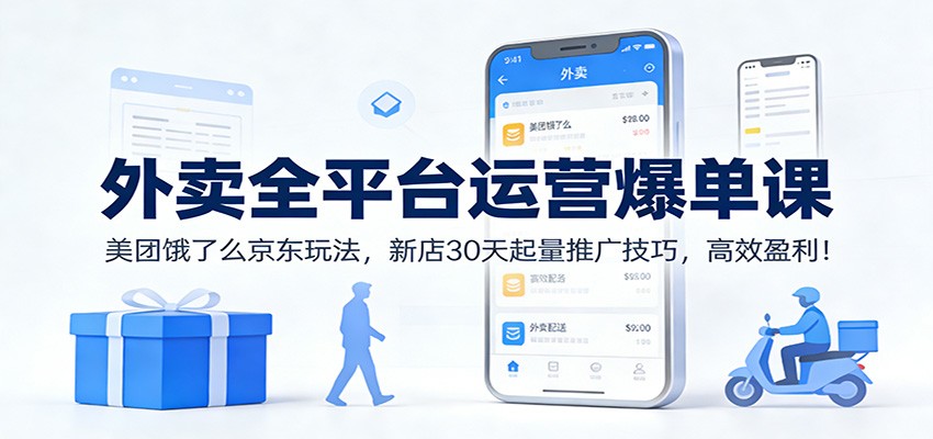 外卖全平台运营爆单课：美团饿了么京东玩法，新店30天起量推广技巧，高效盈利！-快云博客