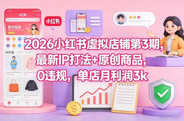 2026小红书虚拟店铺第3期，最新IP打法+原创商品，0违规，单店月利润3k+-快云博客