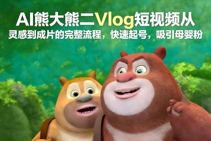 AI熊大熊二Vlog短视频从灵感到成片的完整流程，快速起号，吸引母婴粉-快云博客