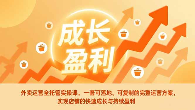 外卖运营全托管实操课，一套可落地、可复制的完整运营方案，实现店铺的快速成长与持续盈利-快云博客