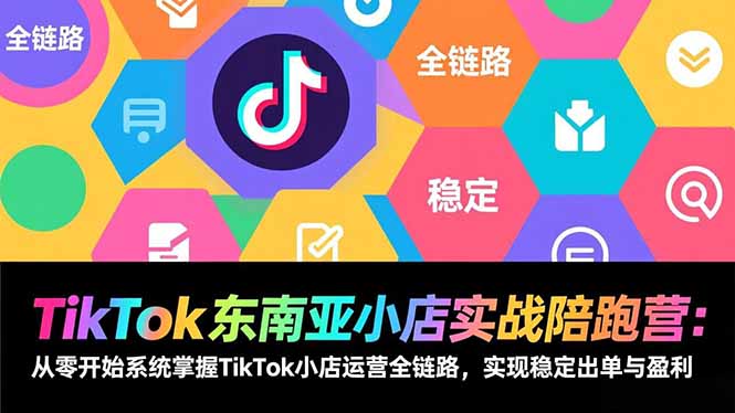 TikTok东南亚小店实战陪跑营：从零开始系统掌握TikTok小店运营全链路，实现稳定出单与盈利-快云博客