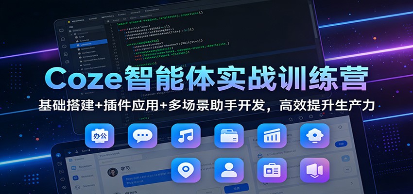 Coze智能体实战训练营:基础搭建+插件应用+多场景助手开发,高效提升生产力-快云博客