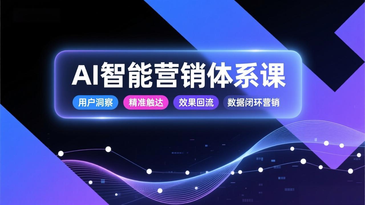 AI智能营销体系课，从用户洞察、精准触达到效果回流的数据闭环营销，提升整体营销效率与转化率-快云博客