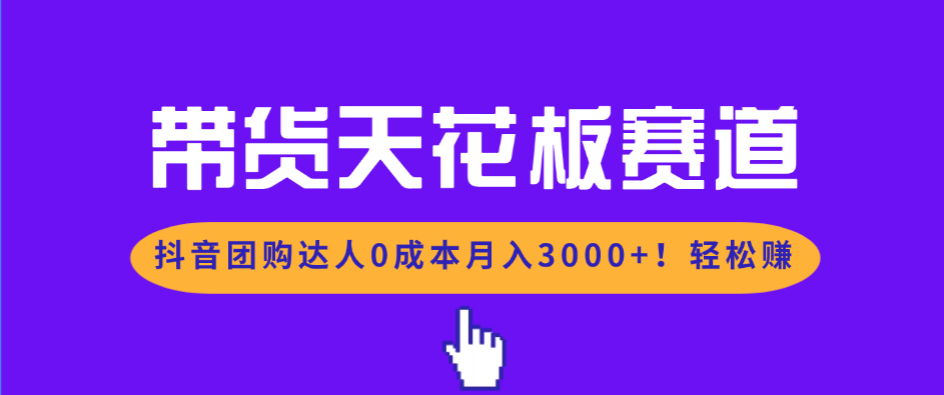 带货天花板赛道，抖音团购达人0成本月入3000+!轻松赚-快云博客