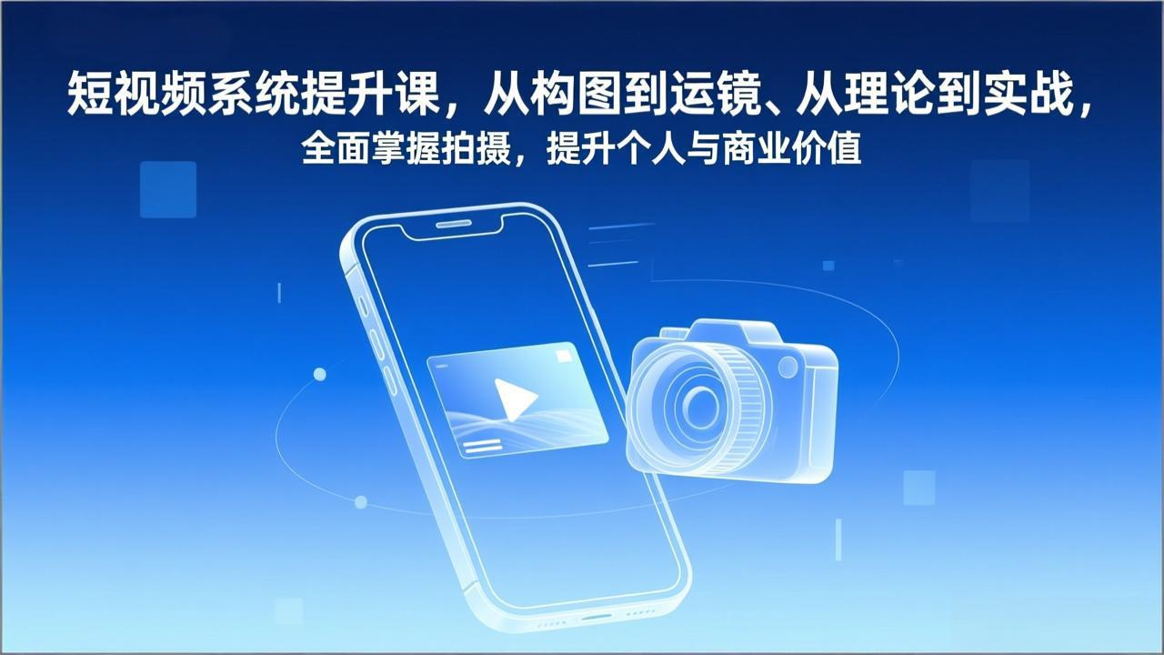 短视频系统提升课，从构图到运镜、从理论到实战，全面掌握拍摄，提升个人与商业价值-快云博客