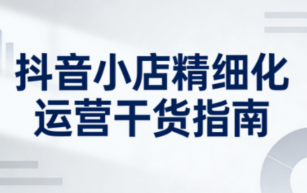 无缺·抖音店铺精细化运营干货指南新版(更新2026)-快云博客