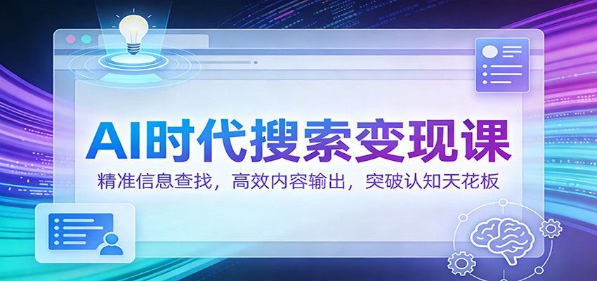 AI时代搜索变现课：精准信息查找，高效内容输出，突破认知天花板-快云博客