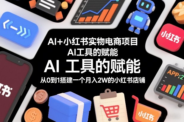 AI+小红书实物电商项目，AI工具的赋能，从0到1搭建一个月入2W的小红书店铺-快云博客
