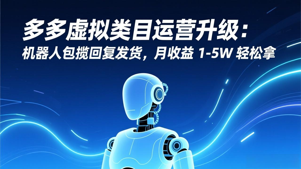 多多虚拟类目运营升级：机器人包揽回复发货，月收益 1-5W 轻松拿-快云博客