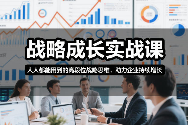 战略成长实战课,人人都能用到的高段位战略思维,助力企业持续增长-快云博客